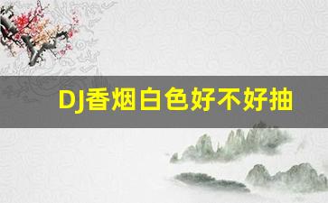 DJ香烟白色好不好抽-dj爆珠烟有图片么