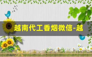 越南代工香烟微信-越南代工香烟一般卖给谁