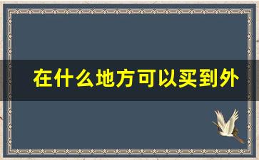 在什么地方可以买到外国烟-国内哪里能买外国烟