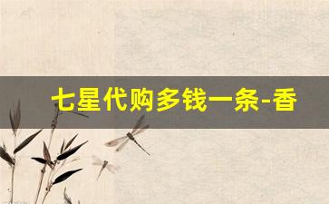 七星代购多钱一条-香港七星一条卖多少钱