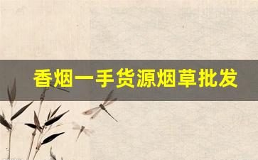 香烟一手货源烟草批发直销-批发烟在哪里批发最新优惠