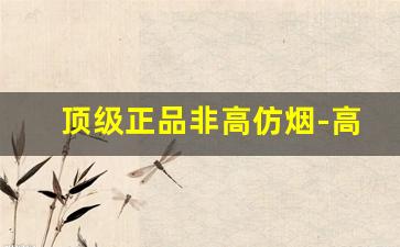 顶级正品非高仿烟-高档烟仿品