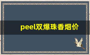 peel双爆珠香烟价格-peel香烟全系列及价格