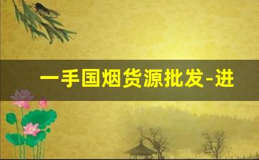 一手国烟货源批发-进口烟哪里批发最便宜