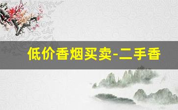低价香烟买卖-二手香烟哪里有卖