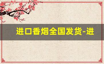 进口香烟全国发货-进口香烟供货商