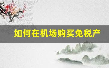如何在机场购买免税产品-免税商品机场提货后能带出机场吗
