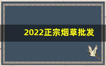 2022正宗烟草批发-附近哪有烟草批发