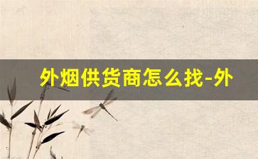 外烟供货商怎么找-外烟一般从哪里发货