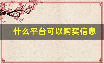 什么平台可以购买信息-哪个平台可以线上购买