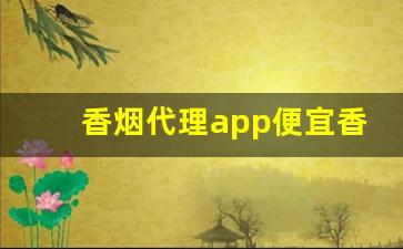香烟代理app便宜香烟货源-香烟怎么赚地区差价