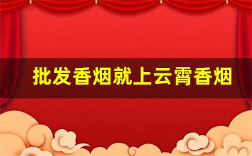 批发香烟就上云霄香烟批发网!-福建云霄烟国际批发