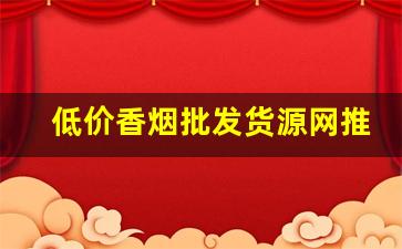低价香烟批发货源网推荐-烟批发品牌推荐