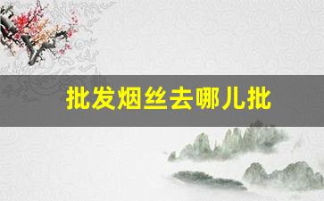 批发烟丝去哪儿批