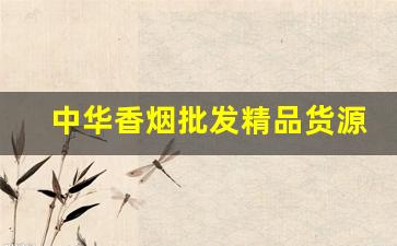 中华香烟批发精品货源-中华香烟礼盒折扣