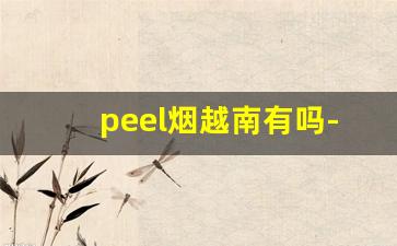 peel烟越南有吗-peel烟现实里有卖的吗