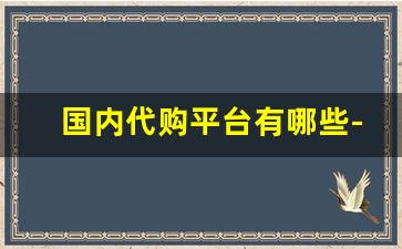 国内代购平台有哪些-有哪些比较靠谱的代购平台推荐