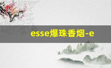 esse爆珠香烟-esse爆珠烟价格