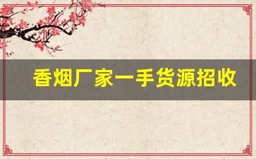 香烟厂家一手货源招收大量代理-香烟各个地区供货