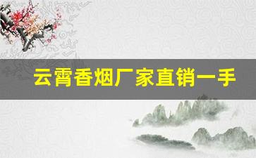 云霄香烟厂家直销一手货源-云霄烟批发简易包装