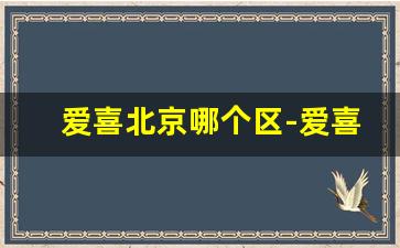 爱喜北京哪个区-爱喜在哪里能买到广州