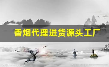 香烟代理进货源头工厂-香烟供货商联系方式