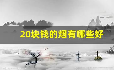 20块钱的烟有哪些好抽-20块钱之内的什么烟最好抽