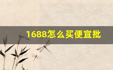 1688怎么买便宜批发货-1688网站批发货便宜吗