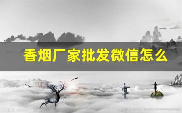 香烟厂家批发微信怎么发-批发一条烟加二维码