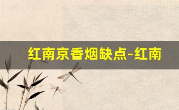 红南京香烟缺点-红南京香烟是不是要停产了