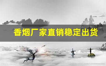 香烟厂家直销稳定出货-烟可以厂家直销吗