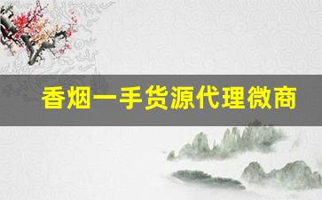 香烟一手货源代理微商微信-香烟代销