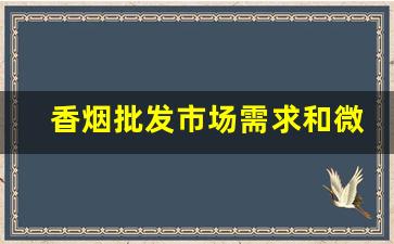 香烟批发市场需求和微商平台分析-烟批发供应商有多赚钱