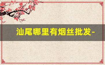 汕尾哪里有烟丝批发-散装烟丝多少钱一斤