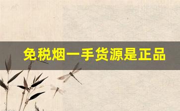 免税烟一手货源是正品烟吗-很便宜的免税烟是真的假的