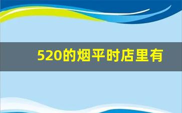 520的烟平时店里有吗-520的烟叫啥名