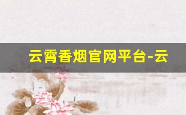 云霄香烟官网平台-云霄香烟是哪的