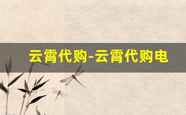 云霄代购-云霄代购电话号码