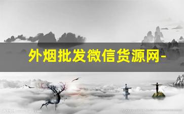 外烟批发微信货源网-深圳哪里有批发外烟的