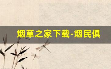 烟草之家下载-烟民俱乐部官网下载