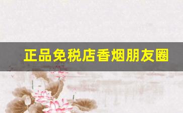 正品免税店香烟朋友圈代购批发-罗湖口岸免税店香烟大全