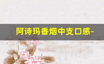 阿诗玛香烟中支口感-阿诗玛香烟口感如何