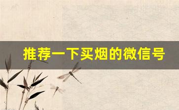 推荐一下买烟的微信号是什么-200元怎么买烟