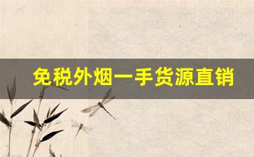 免税外烟一手货源直销渠道-正规购买外烟