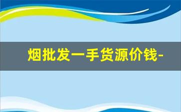烟批发一手货源价钱-烟大量购买在哪里可以买