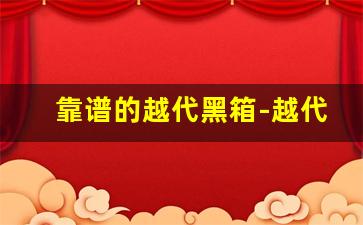 靠谱的越代黑箱-越代黑箱整条和正品什么区别
