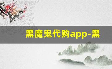 黑魔鬼代购app-黑哥代购在哪个平台