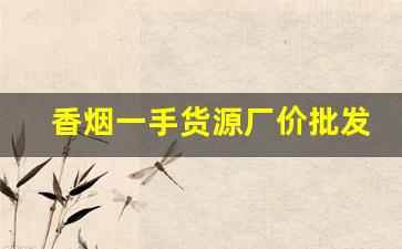 香烟一手货源厂价批发-各种香烟供货价