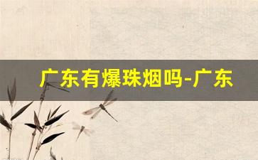 广东有爆珠烟吗-广东爆珠烟照片