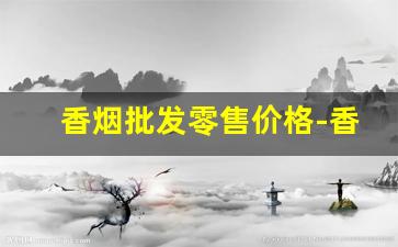 香烟批发零售价格-香烟每个地方的行情
